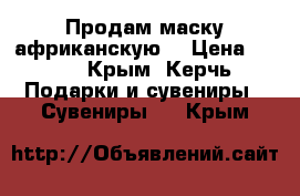 Продам маску африканскую  › Цена ­ 600 - Крым, Керчь Подарки и сувениры » Сувениры   . Крым